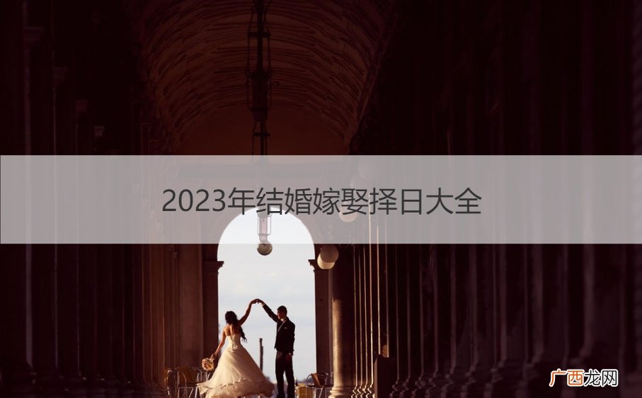 2023年结婚黄道吉日一览表 2023年结婚嫁娶择日大全
