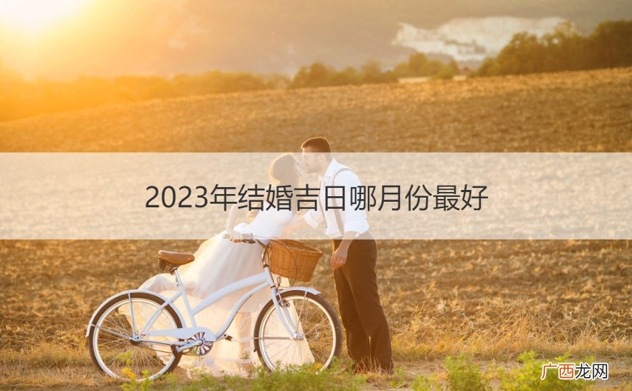 2023年几月结婚好 2023年结婚吉日哪月份最好
