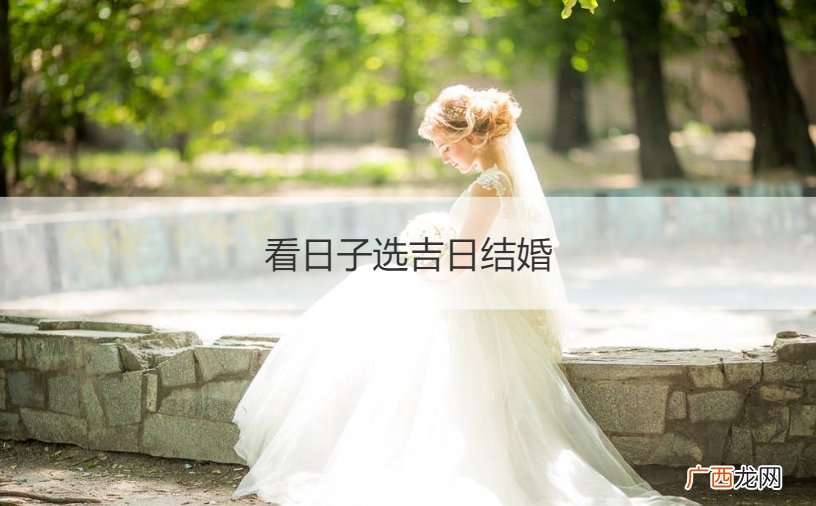 结婚看日子怎么选 看日子选吉日结婚