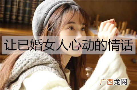 怎么撩已婚女人？让已婚女人心动的情话