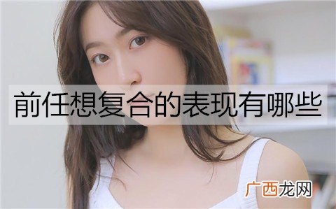 前任想复合的表现有哪些？前任想复合的4个表现