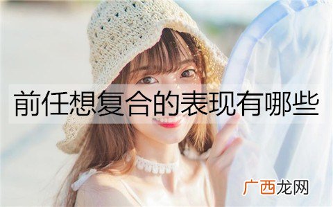 前任想复合的表现有哪些？前任想复合的4个表现
