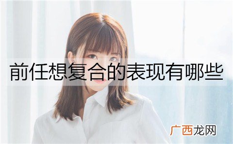 前任想复合的表现有哪些？前任想复合的4个表现
