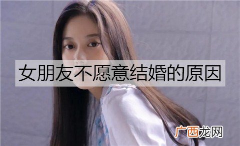 女朋友不愿意结婚的原因有哪些？该怎么让她同意结婚？
