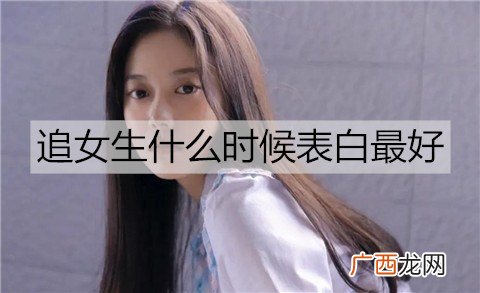 追女生什么时候表白最好？表白前需要做什么要准备？
