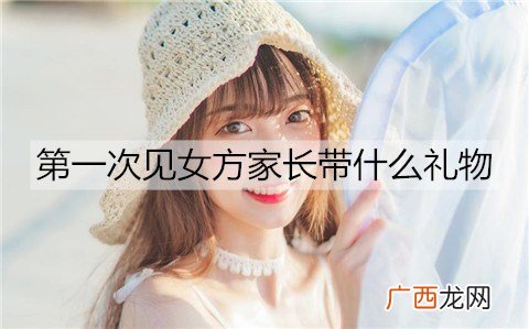 第一次见女方家长带什么礼物合适？
