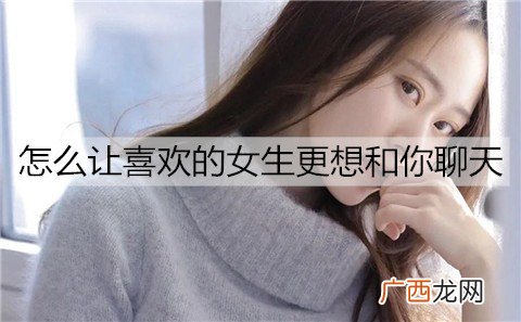 怎么让喜欢的女生更想和你聊天？