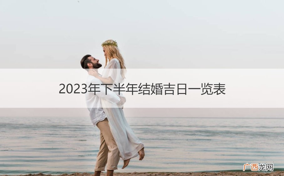 2023年下半年结婚吉日一览表大全 2023年下半年结婚吉日一览表