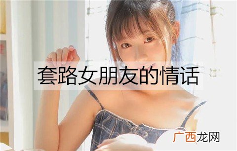 套路女朋友的情话，套路女朋友的段子