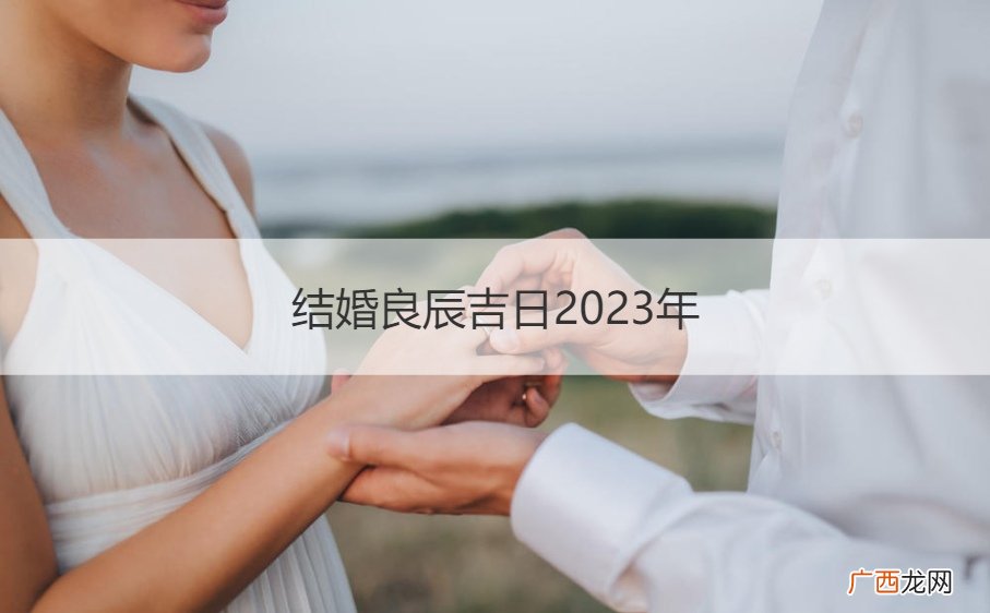 结婚良辰吉日2023年8月 结婚良辰吉日2023年