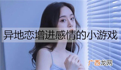 异地恋怎么维持感情？异地恋增进感情的小游戏