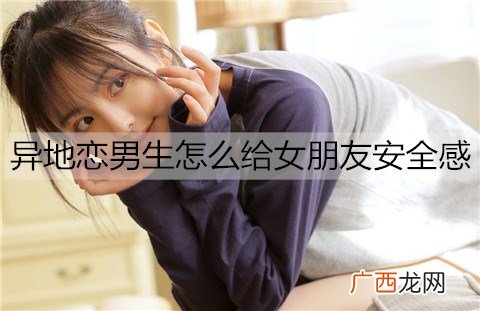 异地恋男生怎么给女朋友安全感？做好这些事