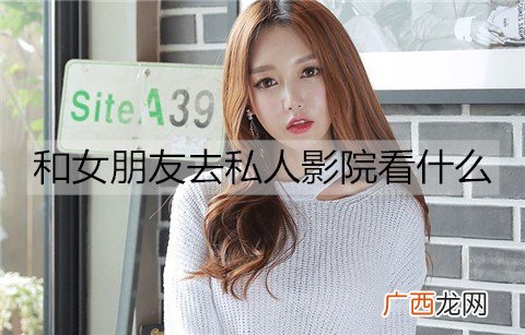 和女朋友去私人影院看什么比较好？