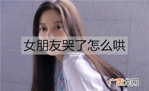 女朋友哭了怎么哄才能哄好她？