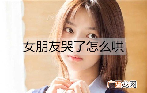女朋友哭了怎么哄才能哄好她？
