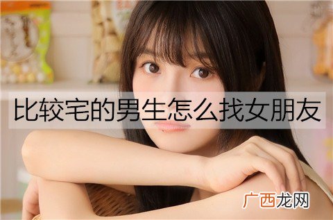比较宅的男生怎么找女朋友？宅男快速脱单的技巧