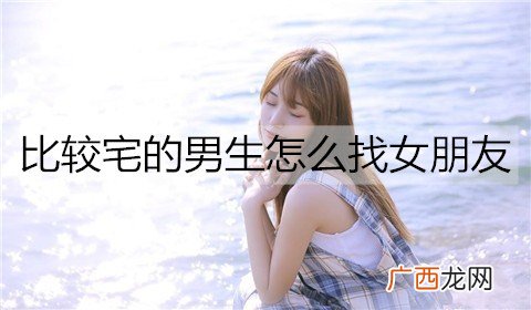 比较宅的男生怎么找女朋友？宅男快速脱单的技巧
