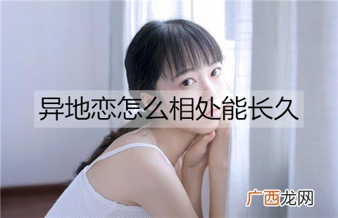 异地恋怎么相处能长久？异地相处的8个技巧