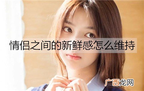 情侣之间的新鲜感怎么维持？情侣维持新鲜感的方法