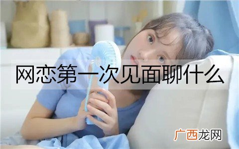 网恋第一次见面聊什么？有哪些事要注意？