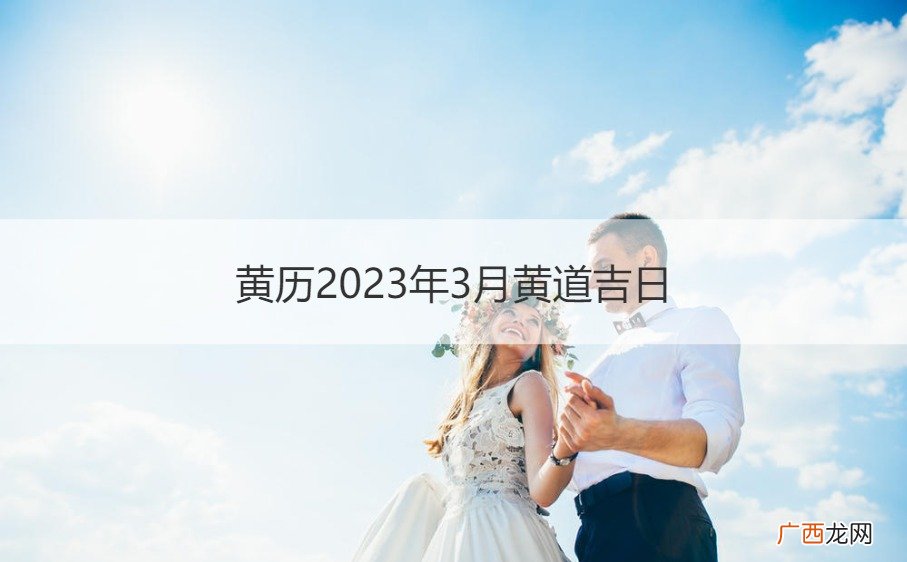 202年农历三月的黄道吉日是哪些 黄历2023年3月黄道吉日