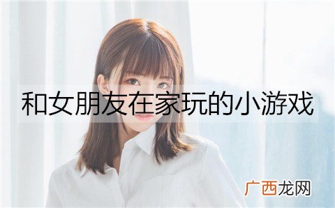 能和女朋友在家玩的小游戏有哪些？