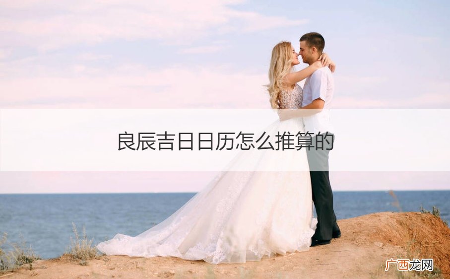 良辰吉日是怎么推算的? 良辰吉日日历怎么推算的