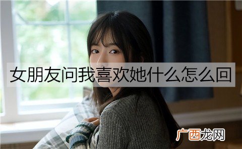 女朋友问我喜欢她什么怎么回比较好？