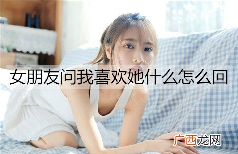 女朋友问我喜欢她什么怎么回比较好？