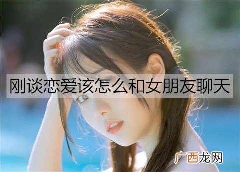 刚谈恋爱该怎么和女朋友聊天？