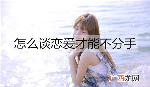 怎么谈恋爱才能不分手？谈不分手恋爱的方法