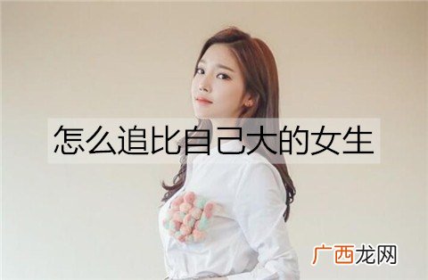 怎么追比自己大的女生？比自己大的女朋友生气了怎么哄？